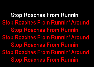 Stop Roaches From Runnin'
Stop Roaches From Runnin' Around
Stop Roaches From Runnin'
Stop Roaches From Runnin' Around
Stop Roaches From Runnin'
Stop Roaches From Runnin' Around
Stop Roaches From Runnin'