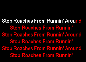Stop Roaches From Runnin' Around
Stop Roaches From Runnin'
Stop Roaches From Runnin' Around
Stop Roaches From Runnin'
Stop Roaches From Runnin' Around
Stop Roaches From Runnin'