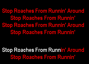 Stop Roaches From Runnin' Around
Stop Roaches From Runnin'
Stop Roaches From Runnin' Around
Stop Roaches From Runnin'

Stop Roaches From Runnin' Around
Stop Roaches From Runnin'