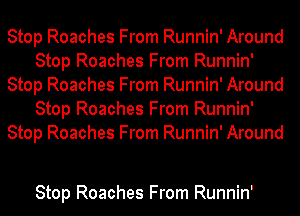 Stop Roaches From Runnin' Around
Stop Roaches From Runnin'
Stop Roaches From Runnin' Around
Stop Roaches From Runnin'
Stop Roaches From Runnin' Around

Stop Roaches From Runnin'