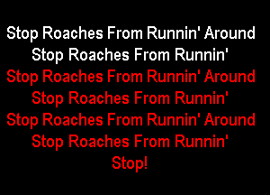 Stop Roaches From Runnin' Around
Stop Roaches From Runnin'
Stop Roaches From Runnin' Around
Stop Roaches From Runnin'
Stop Roaches From Runnin' Around

Stop Roaches From Runnin'
Stop!