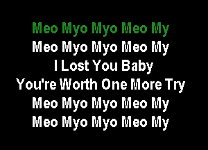 Meo Myo Myo Meo My
Meo Myo Myo Meo My
I Lost You Baby

You're Worth One More Try
Meo Myo Myo Meo My
Meo Myo Myo Meo My