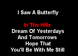I Saw A Butterfly

In The Hills

Dream Of Yesterdays
And Tomorrows
Hope That
You'll Be With Me Still