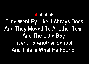 0000

Time Went By Like It Always Does
And They Moved To Another Town

And The Little Boy
Went To Another School
And This Is What He Found