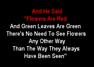 And He Said
Flowers Are Red
And Green Leaves Are Green

There's No Need To See Flowers
Any Other Way

Than The Way They Always
Have Been Seen