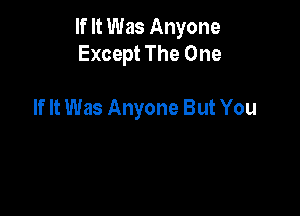 If It Was Anyone
Except The One

If It Was Anyone But You