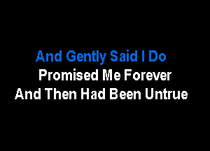 And Gently Said I Do

Promised Me Forever
And Then Had Been Untrue