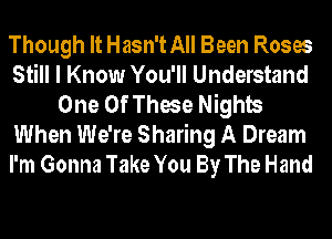 Though It Hasn't All Been Roses
Still I Know You'll Understand
One Of These Nights

When We're Sharing A Dream
I'm Gonna Take You By The Hand