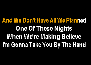 And We Don't Have All We Planned
One Of These Nights

When We're Making Believe
I'm Gonna Take You By The Hand