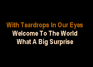 With Teardrops In Our Eyes
Welcome To The World

What A Big Surprise