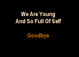 We Are Young
AndSoFuHOdef

Goodbye