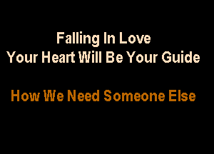 Falling In Love
Your Heart Will Be Your Guide

How We Need Someone Else