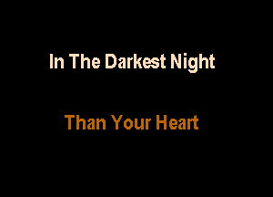 In The Darkest Night

Than Your Heart