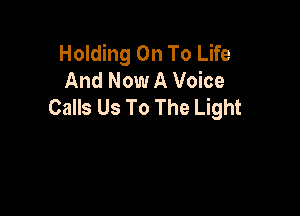 Holding On To Life
And Now A Voice
Calls Us To The Light
