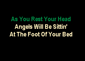 As You Rest Your Head
Angels Will Be Sittin'

At The Foot OfYour Bed