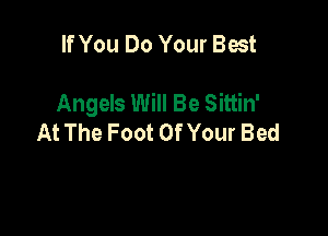 If You Do Your Best

Angels Will Be Sittin'

At The Foot OfYour Bed