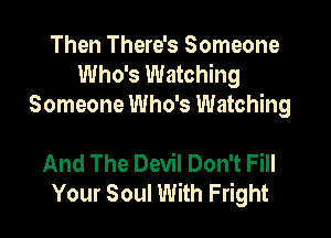 Then There's Someone
Who's Watching
Someone Who's Watching

And The Devil Don't Fill
Your Soul With Fright