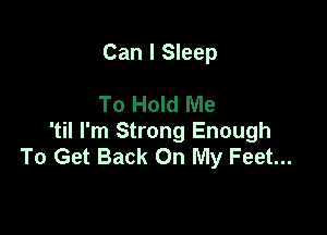 Can I Sleep

To Hold Me

'til I'm Strong Enough
To Get Back On My Feet...