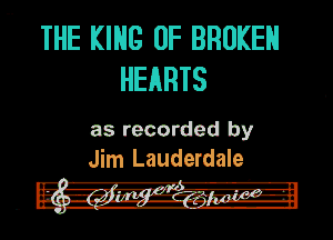 - THE KING OF BROKEN
HEARTS

as recorded by
Jim Lauderdale