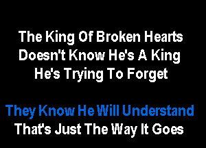 The King Of Broken Hearts
Doesn't Know He's A King
He's leing To Forget

They Know He Will Understand
That's Just The Way It Goes
