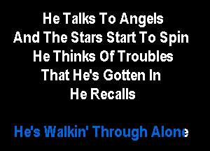 He Talks To Angels
And The Stars Start To Spin
He Thinks 0f Troubles
That He's Gotten In
He Recalls

He's Walkin' Through Alone