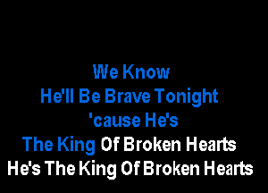 We Know
He'll Be Brave Tonight

'cause He's
The King Of Broken Hearts
He's The King Of Broken Hearts