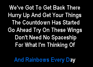 We've Got To Get Back There
Hurry Up And Get Your Things
The Countdown Has Started
Go Ahead Try On These Wings

Don't Need No Spaceship
For What I'm Thinking Of

And Rainbows Every Day