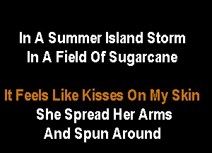 In A Summer Island Storm
In A Field Of Sugarcane

It Feels Like Kisses On My Skin
She Spread Her Arms
And Spun Around