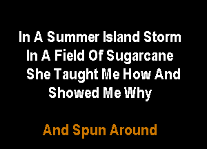 In A Summer Island Storm
In A Field Of Sugarcane
She Taught Me How And

Showed Me Why

And Spun Around