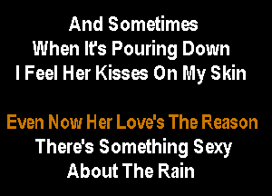 And Sometimes
When It's Pouring Down
I Feel Her Kisses On My Skin

Even Now Her Love's The Reason
There's Something Sexy
About The Rain