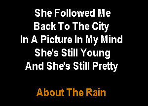She Followed Me
Back To The City

In A Picture In My Mind
She's Still Young

And She's Still Pretty

About The Rain