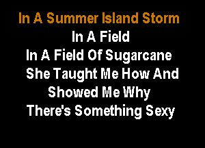 In A Summer Island Storm
In A Field
In A Field Of Sugarcane
She Taught Me How And

Showed Me Why
There's Something Sexy