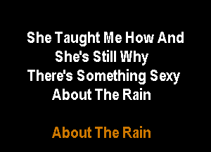 She Taught Me How And
She's Still Why

There's Something Sexy
About The Rain

About The Rain