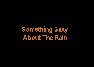Something Sexy

About The Rain