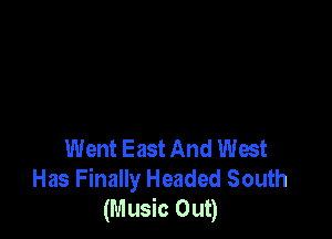 Went East And West
Has Finally Headed South
(Music Out)