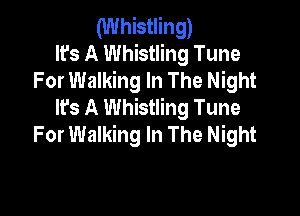 (Whistling)
It's A Whistling Tune
For Walking In The Night

It's A Whistling Tune

For Walking In The Night