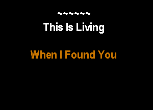 'VNNNNN

This Is Living

When I Found You