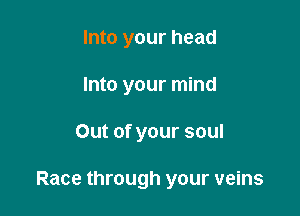 Into your head
Into your mind

Out of your soul

Race through your veins