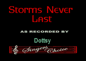 Storms Never
Last

A8 RECORDED DY