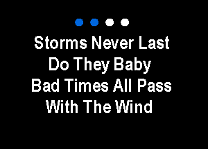 OOOO

Storms Never Last
Do They Baby

Bad Times All Pass
With The Wind