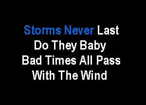 Storms Never Last
Do They Baby

Bad Times All Pass
With The Wind