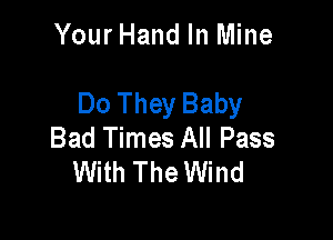 Your Hand In Mine

Do They Baby

Bad Times All Pass
With The Wind
