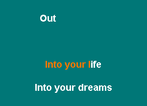 Into your life

Into your dreams