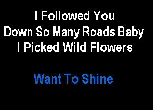 I Followed You
Down 80 Many Roads Baby
I Picked Wild Flowers

WantTo Shine