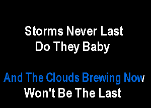 Storms Never Last
Do They Baby

And The Clouds Brewing Now
Won't Be The Last