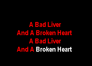 A Bad Liver
And A Broken Heart

A Bad Liver
And A Broken Heart