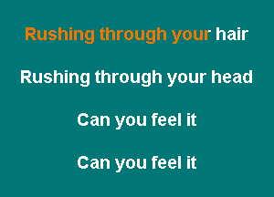 Rushing through your hair

Rushing through your head

Can you feel it

Can you feel it