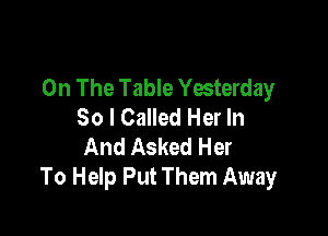 On The Table Yesterday
80 I Called Her In

And Asked Her
To Help Put Them Away