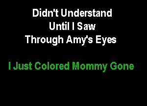 Didn't Understand
Until I Saw
Through Amy's Eyes

lJust Colored Mommy Gone