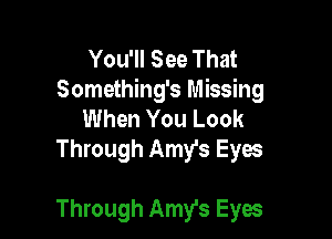 You'll See That
Something's Missing
When You Look
Through Amy's Eyes

Through Amy's Eyes